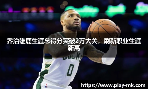 乔治雄鹿生涯总得分突破2万大关，刷新职业生涯新高