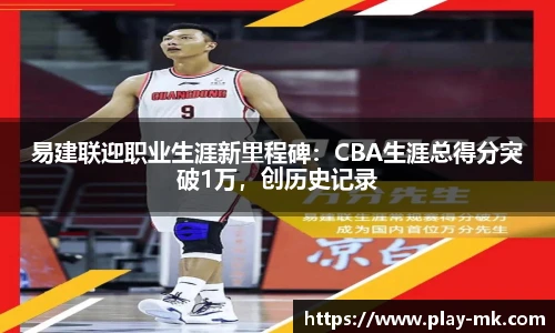 易建联迎职业生涯新里程碑：CBA生涯总得分突破1万，创历史记录