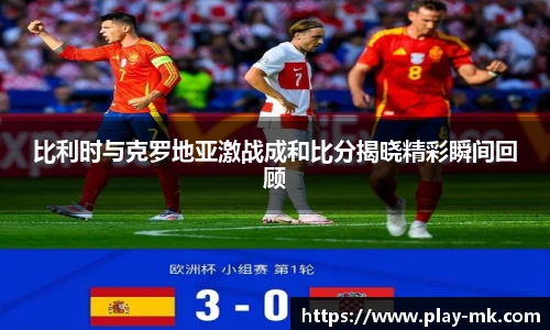 比利时与克罗地亚激战成和比分揭晓精彩瞬间回顾