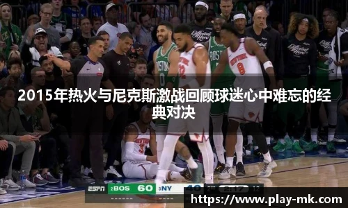 2015年热火与尼克斯激战回顾球迷心中难忘的经典对决
