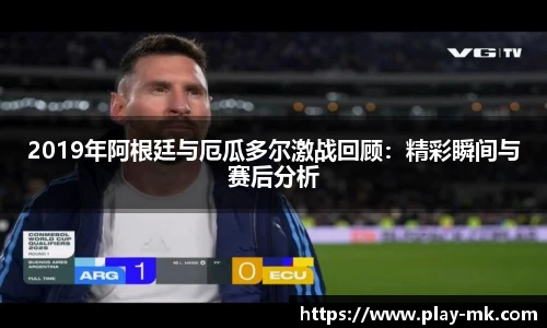 2019年阿根廷与厄瓜多尔激战回顾：精彩瞬间与赛后分析