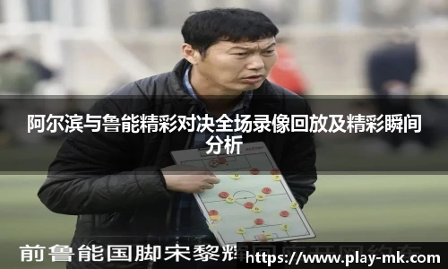 阿尔滨与鲁能精彩对决全场录像回放及精彩瞬间分析