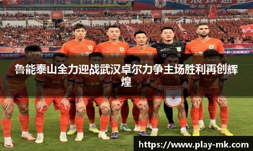 鲁能泰山全力迎战武汉卓尔力争主场胜利再创辉煌