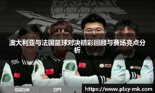 澳大利亚与法国篮球对决精彩回顾与赛场亮点分析