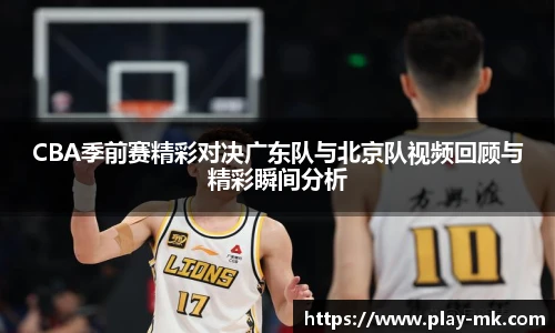 CBA季前赛精彩对决广东队与北京队视频回顾与精彩瞬间分析