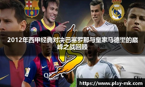 2012年西甲经典对决巴塞罗那与皇家马德里的巅峰之战回顾
