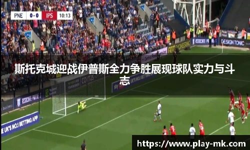 斯托克城迎战伊普斯全力争胜展现球队实力与斗志