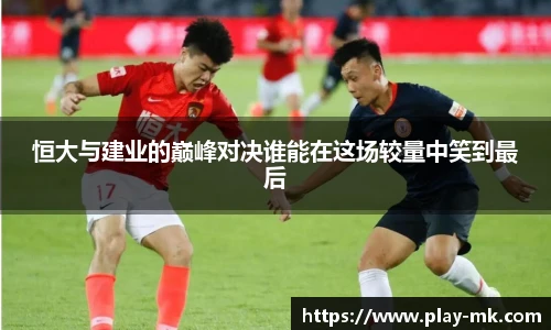恒大与建业的巅峰对决谁能在这场较量中笑到最后