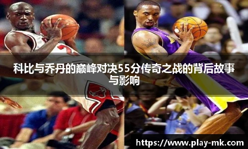 科比与乔丹的巅峰对决55分传奇之战的背后故事与影响