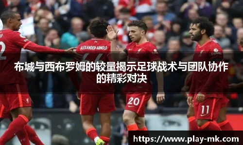 布城与西布罗姆的较量揭示足球战术与团队协作的精彩对决