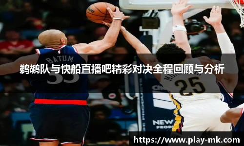 鹈鹕队与快船直播吧精彩对决全程回顾与分析